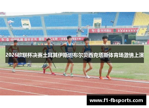 2026欧联杯决赛土耳其伊斯坦布尔贝西克塔斯体育场激情上演