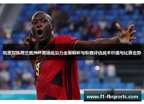 凯恩对阵荷兰美洲杯赛场统治力全面解析与影响评估战术价值与比赛走势 凯恩对阵荷兰美洲杯赛场统治力全面解析与影响评估战术价值与比赛走势