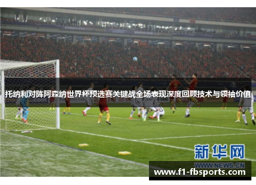 托纳利对阵阿森纳世界杯预选赛关键战全场表现深度回顾技术与领袖价值