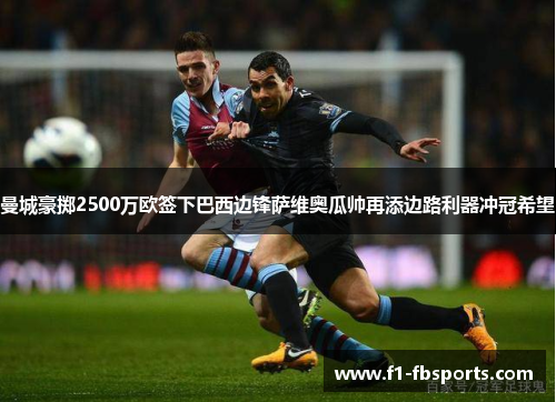 曼城豪掷2500万欧签下巴西边锋萨维奥瓜帅再添边路利器冲冠希望