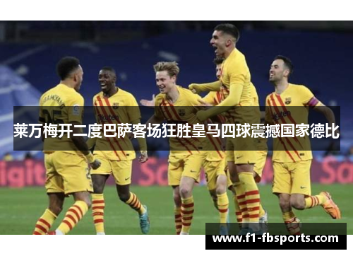 莱万梅开二度巴萨客场狂胜皇马四球震撼国家德比