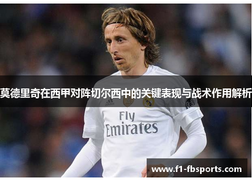 莫德里奇在西甲对阵切尔西中的关键表现与战术作用解析