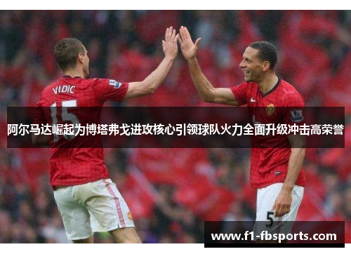 阿尔马达崛起为博塔弗戈进攻核心引领球队火力全面升级冲击高荣誉
