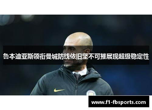 鲁本迪亚斯领衔曼城防线依旧坚不可摧展现超级稳定性