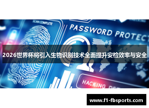 2026世界杯将引入生物识别技术全面提升安检效率与安全