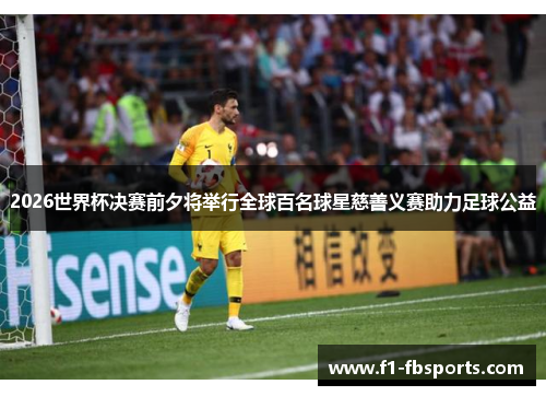 2026世界杯决赛前夕将举行全球百名球星慈善义赛助力足球公益