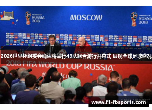 2026世界杯组委会确认将举行48队联合游行开幕式 展现全球足球盛况