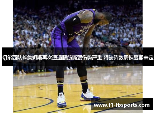 切尔西队长詹姆斯再次遭遇腿筋撕裂伤势严重 将缺阵数周恢复期未定