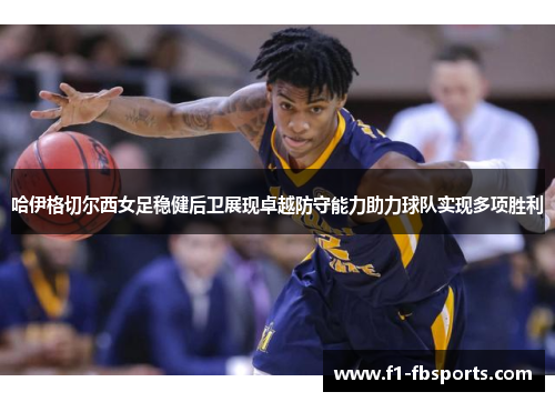 哈伊格切尔西女足稳健后卫展现卓越防守能力助力球队实现多项胜利