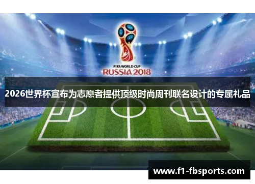 2026世界杯宣布为志愿者提供顶级时尚周刊联名设计的专属礼品 2026世界杯宣布为志愿者提供顶级时尚周刊联名设计的专属礼品