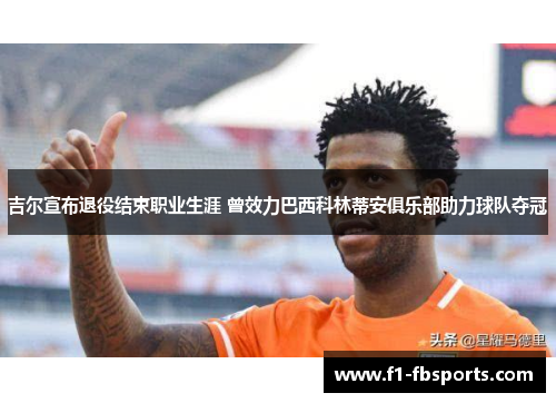 吉尔宣布退役结束职业生涯 曾效力巴西科林蒂安俱乐部助力球队夺冠 吉尔宣布退役结束职业生涯 曾效力巴西科林蒂安俱乐部助力球队夺冠