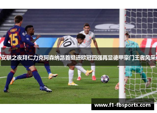 安联之夜拜仁力克阿森纳昂首挺进欧冠四强再显德甲豪门王者风采