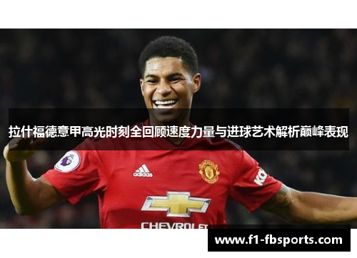 拉什福德意甲高光时刻全回顾速度力量与进球艺术解析巅峰表现 拉什福德意甲高光时刻全回顾速度力量与进球艺术解析巅峰表现
