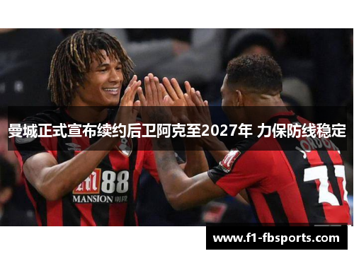 曼城正式宣布续约后卫阿克至2027年 力保防线稳定 曼城正式宣布续约后卫阿克至2027年 力保防线稳定
