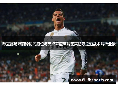欧冠赛场双前锋协同跑位与支点策应破解密集防守之道战术解析全景