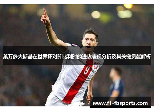 莱万多夫斯基在世界杯对阵比利时的进攻表现分析及其关键贡献解析 莱万多夫斯基在世界杯对阵比利时的进攻表现分析及其关键贡献解析