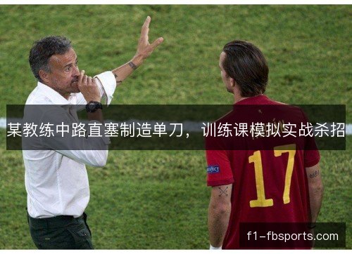 某教练中路直塞制造单刀,训练课模拟实战杀招 某教练中路直塞制造单刀,训练课模拟实战杀招