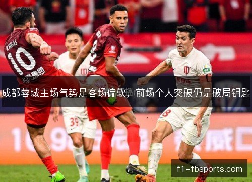 成都蓉城主场气势足客场偏软，前场个人突破仍是破局钥匙